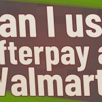 Can I Use Afterpay at Walmart? Can I Use Afterpay at Walmart