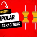 Mastering Capacitor Connections: How to Combine Non-Nonpolar Capacitors How to Combine Non-Nonpolar Capacitors