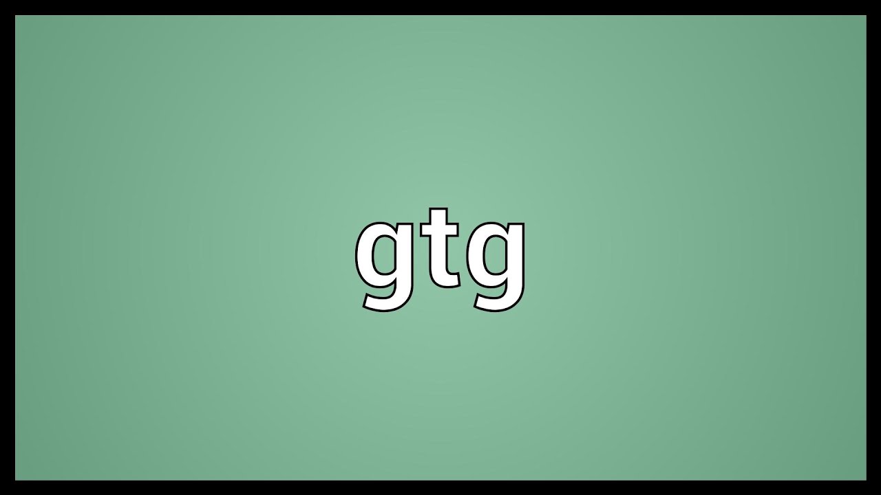 what does gtg mean