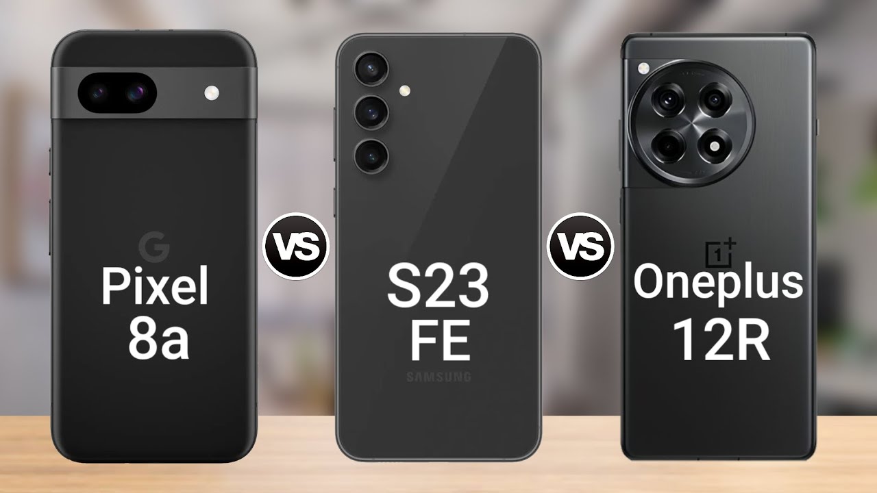 Google Pixel 8a vs OnePlus 12R vs Samsung Galaxy S23 FE