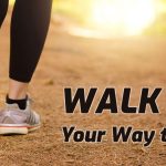 Walking Your Way to Good Health Walking Your Way to Good Health